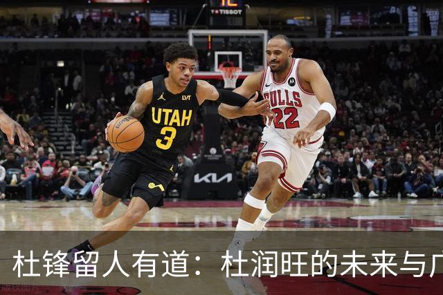 杜锋留人有道：杜润旺的未来与广东队的變革