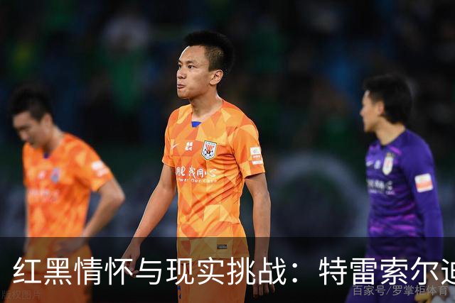 红黑情怀与现实挑战：特雷索尔迪转会米兰之路