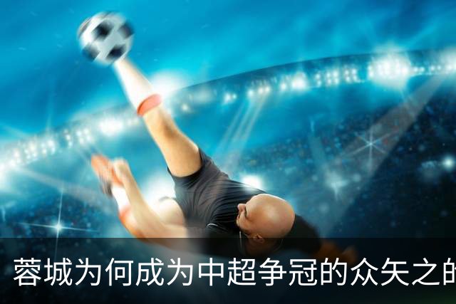 蓉城为何成为中超争冠的众矢之的？